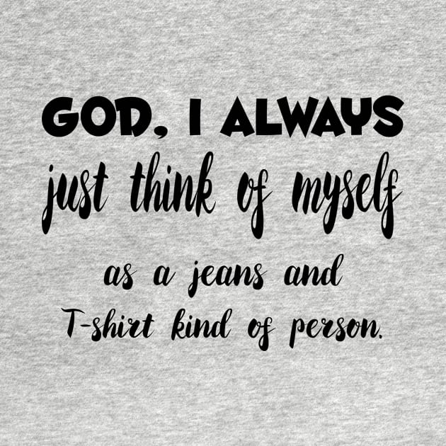 God, I Always just think of myself as a jeans and T-shirt kind of person Quotess by Shirtsy